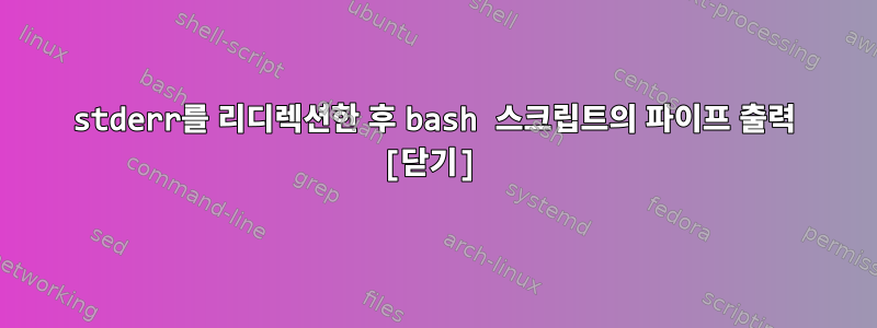 stderr를 리디렉션한 후 bash 스크립트의 파이프 출력 [닫기]