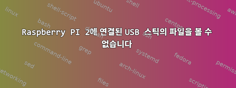 Raspberry PI 2에 연결된 USB 스틱의 파일을 볼 수 없습니다