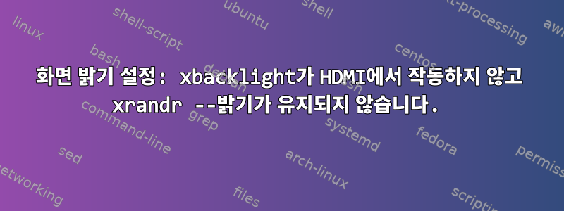 화면 밝기 설정: xbacklight가 HDMI에서 작동하지 않고 xrandr --밝기가 유지되지 않습니다.