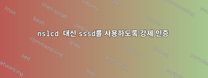 nslcd 대신 sssd를 사용하도록 강제 인증