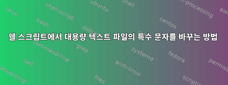 쉘 스크립트에서 대용량 텍스트 파일의 특수 문자를 바꾸는 방법