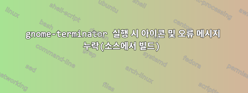 gnome-terminator 실행 시 아이콘 및 오류 메시지 누락(소스에서 빌드)