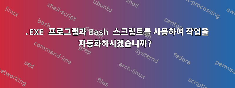 .EXE 프로그램과 Bash 스크립트를 사용하여 작업을 자동화하시겠습니까?