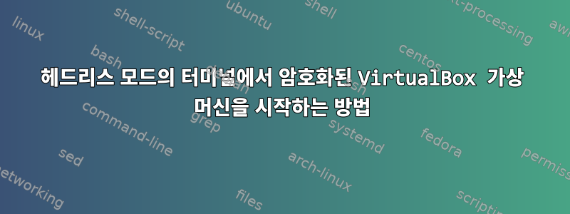 헤드리스 모드의 터미널에서 암호화된 VirtualBox 가상 머신을 시작하는 방법