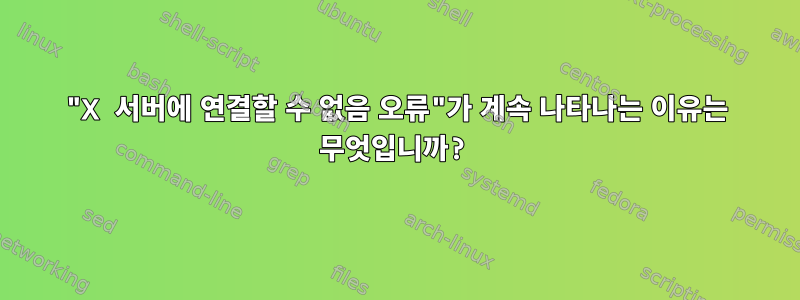 "X 서버에 연결할 수 없음 오류"가 계속 나타나는 이유는 무엇입니까?