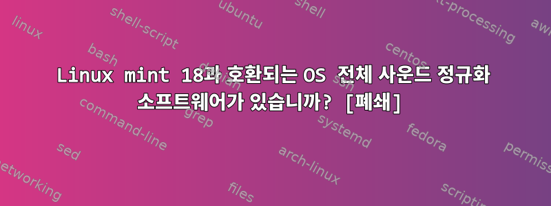 Linux mint 18과 호환되는 OS 전체 사운드 정규화 소프트웨어가 있습니까? [폐쇄]