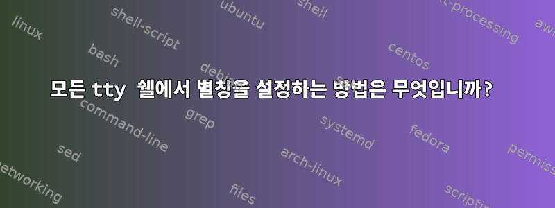 모든 tty 쉘에서 별칭을 설정하는 방법은 무엇입니까?