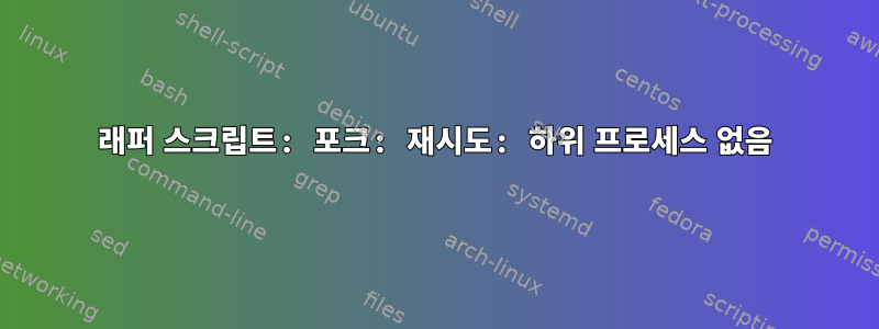 래퍼 스크립트: 포크: 재시도: 하위 프로세스 없음