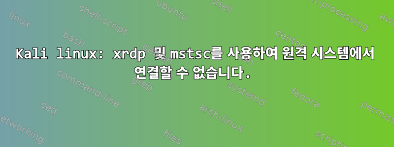 Kali linux: xrdp 및 mstsc를 사용하여 원격 시스템에서 연결할 수 없습니다.