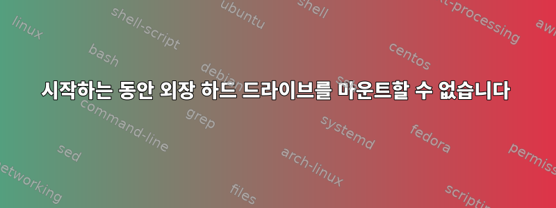 시작하는 동안 외장 하드 드라이브를 마운트할 수 없습니다