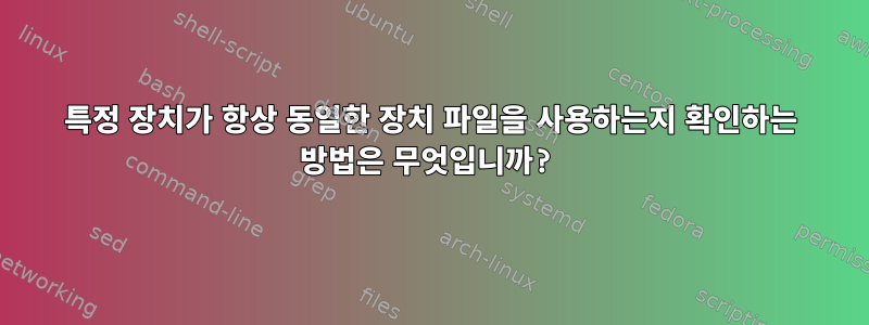 특정 장치가 항상 동일한 장치 파일을 사용하는지 확인하는 방법은 무엇입니까?