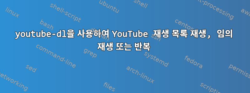 youtube-dl을 사용하여 YouTube 재생 목록 재생, 임의 재생 또는 반복