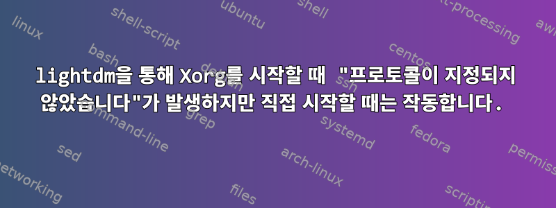 lightdm을 통해 Xorg를 시작할 때 "프로토콜이 지정되지 않았습니다"가 발생하지만 직접 시작할 때는 작동합니다.