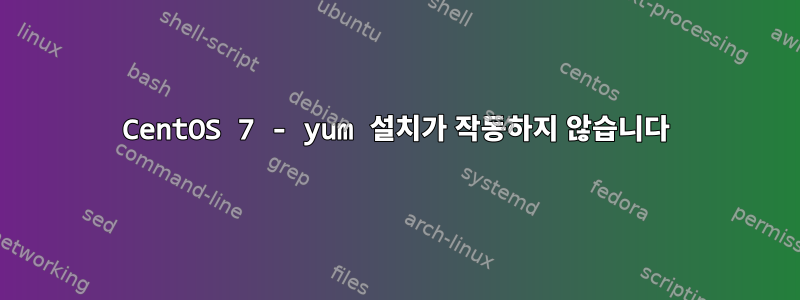 CentOS 7 - yum 설치가 작동하지 않습니다