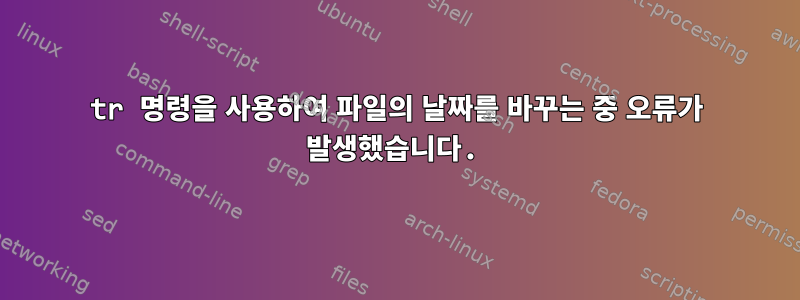 tr 명령을 사용하여 파일의 날짜를 바꾸는 중 오류가 발생했습니다.