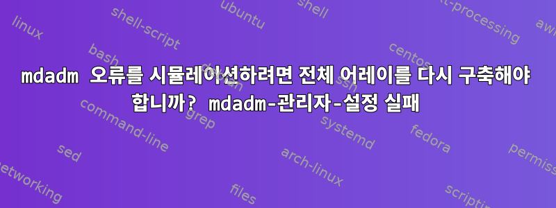 mdadm 오류를 시뮬레이션하려면 전체 어레이를 다시 구축해야 합니까? mdadm-관리자-설정 실패