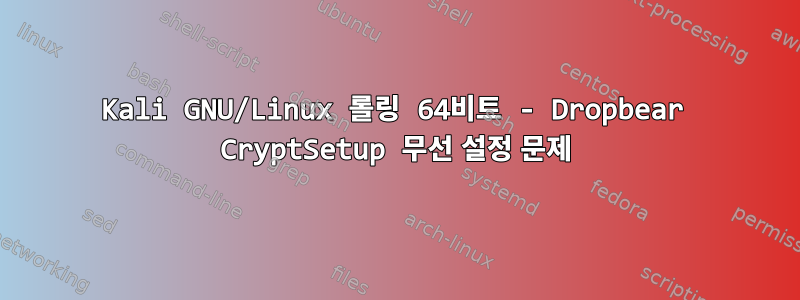 Kali GNU/Linux 롤링 64비트 - Dropbear CryptSetup 무선 설정 문제