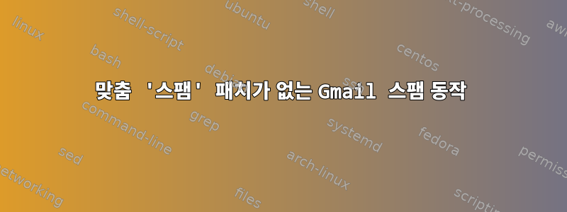 맞춤 '스팸' 패치가 없는 Gmail 스팸 동작