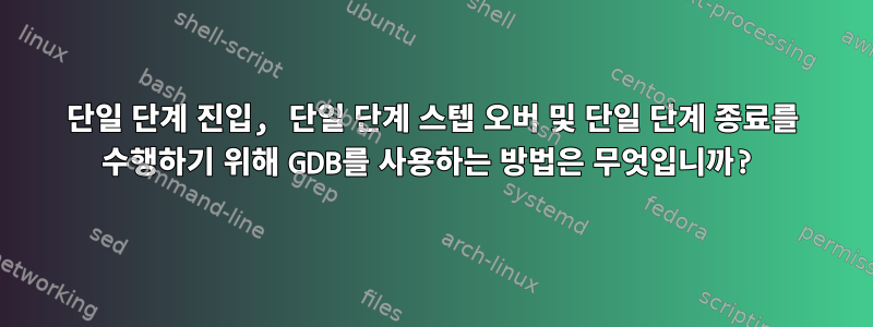 단일 단계 진입, 단일 단계 스텝 오버 및 단일 단계 종료를 수행하기 위해 GDB를 사용하는 방법은 무엇입니까?