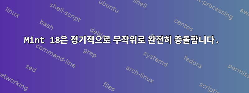 Mint 18은 정기적으로 무작위로 완전히 충돌합니다.