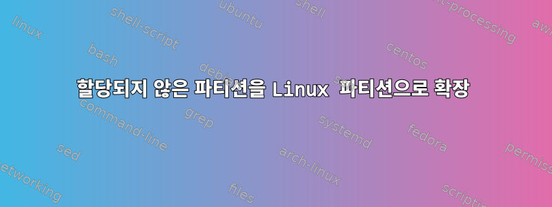 할당되지 않은 파티션을 Linux 파티션으로 확장