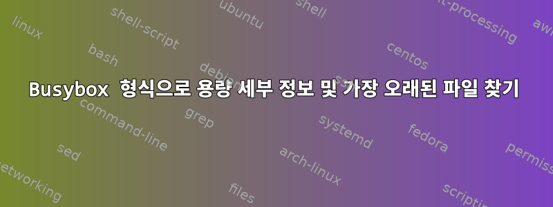 Busybox 형식으로 용량 세부 정보 및 가장 오래된 파일 찾기