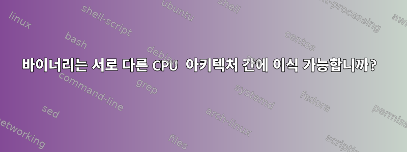 바이너리는 서로 다른 CPU 아키텍처 간에 이식 가능합니까?