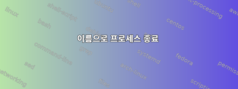 이름으로 프로세스 종료