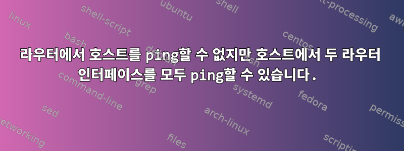 라우터에서 호스트를 ping할 수 없지만 호스트에서 두 라우터 인터페이스를 모두 ping할 수 있습니다.