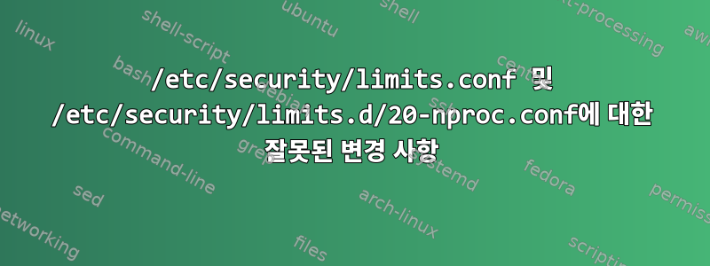 /etc/security/limits.conf 및 /etc/security/limits.d/20-nproc.conf에 대한 잘못된 변경 사항