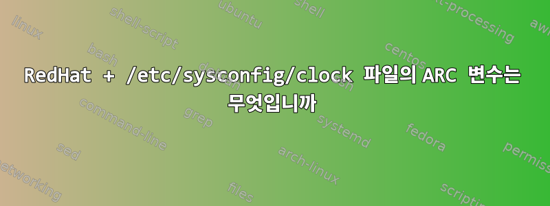 RedHat + /etc/sysconfig/clock 파일의 ARC 변수는 무엇입니까