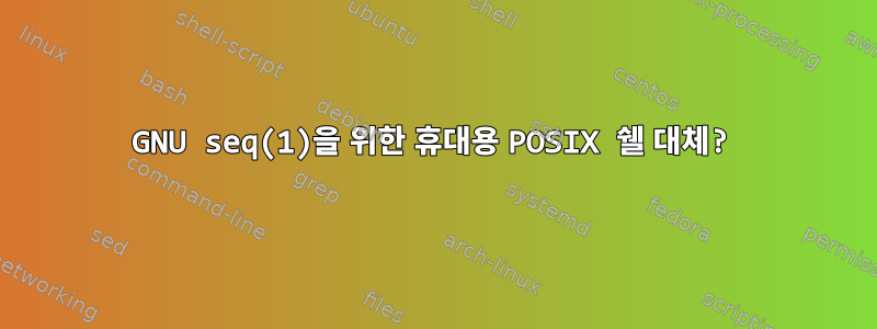 GNU seq(1)을 위한 휴대용 POSIX 쉘 대체?