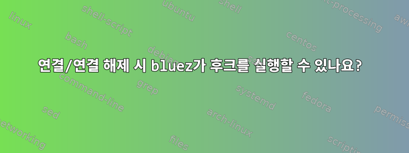 연결/연결 해제 시 bluez가 후크를 실행할 수 있나요?