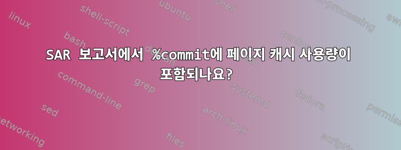 SAR 보고서에서 %commit에 페이지 캐시 사용량이 포함되나요?