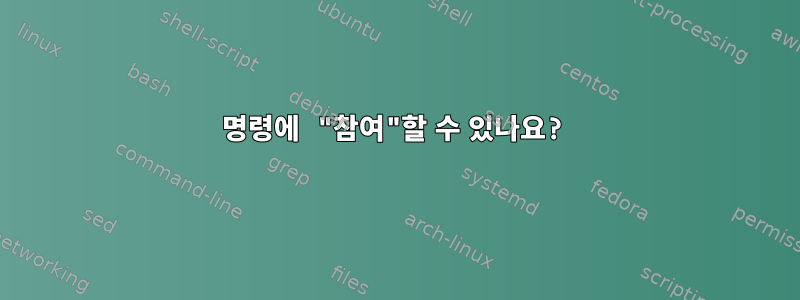 명령에 "참여"할 수 있나요?