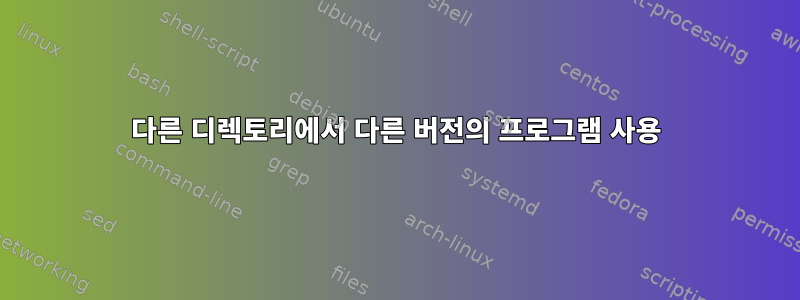 다른 디렉토리에서 다른 버전의 프로그램 사용