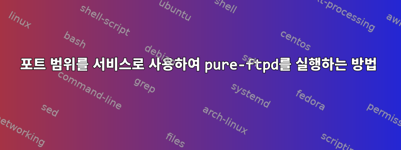 포트 범위를 서비스로 사용하여 pure-ftpd를 실행하는 방법