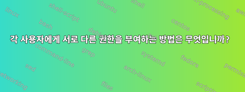 각 사용자에게 서로 다른 권한을 부여하는 방법은 무엇입니까?