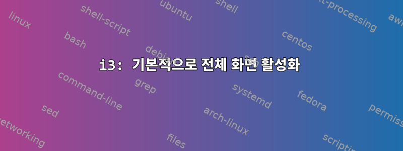 i3: 기본적으로 전체 화면 활성화