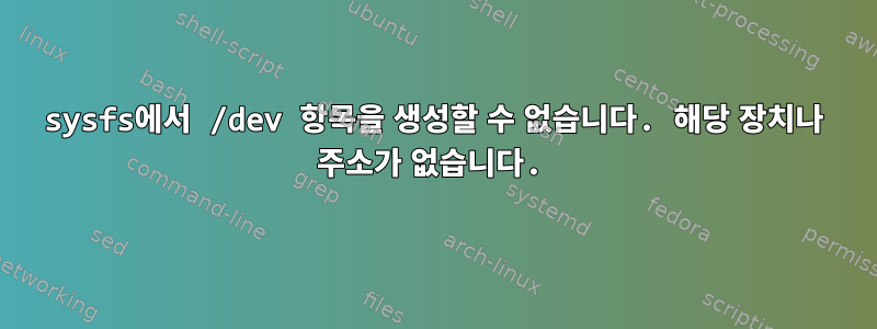 sysfs에서 /dev 항목을 생성할 수 없습니다. 해당 장치나 주소가 없습니다.