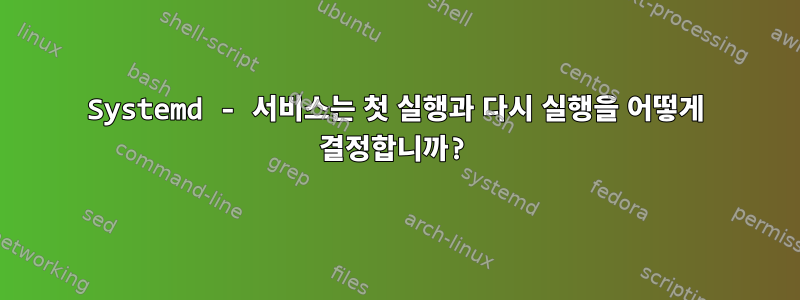 Systemd - 서비스는 첫 실행과 다시 실행을 어떻게 결정합니까?