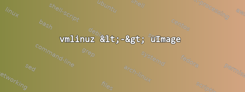 vmlinuz &lt;-&gt; uImage