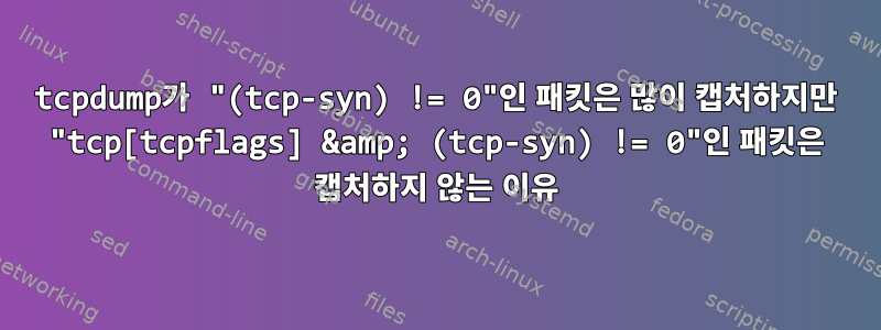 tcpdump가 "(tcp-syn) != 0"인 패킷은 많이 캡처하지만 "tcp[tcpflags] &amp; (tcp-syn) != 0"인 패킷은 캡처하지 않는 이유