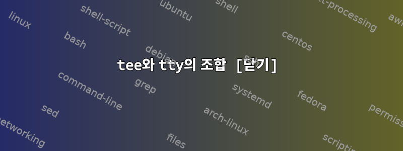 tee와 tty의 조합 [닫기]