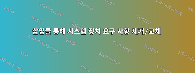 삽입을 통해 시스템 장치 요구 사항 제거/교체