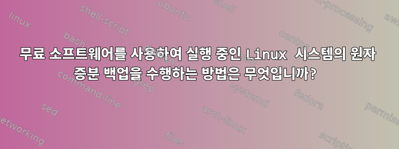 무료 소프트웨어를 사용하여 실행 중인 Linux 시스템의 원자 증분 백업을 수행하는 방법은 무엇입니까?