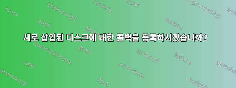 새로 삽입된 디스크에 대한 콜백을 등록하시겠습니까?