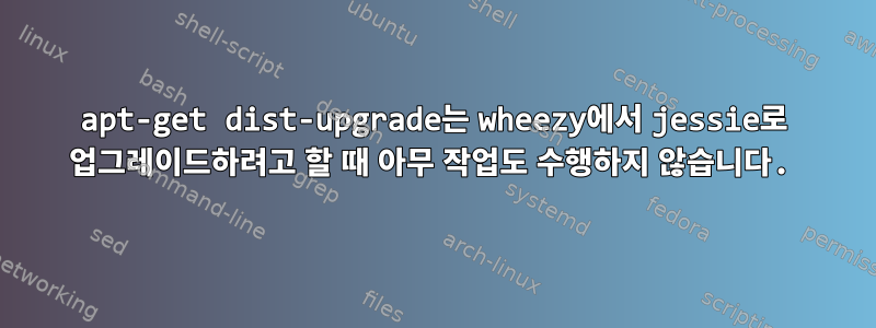 apt-get dist-upgrade는 wheezy에서 jessie로 업그레이드하려고 할 때 아무 작업도 수행하지 않습니다.