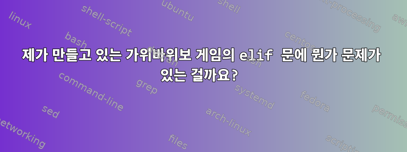 제가 만들고 있는 가위바위보 게임의 elif 문에 뭔가 문제가 있는 걸까요?