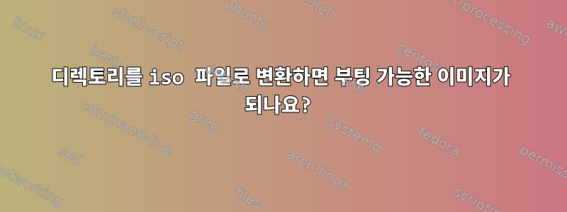 디렉토리를 iso 파일로 변환하면 부팅 가능한 이미지가 되나요?